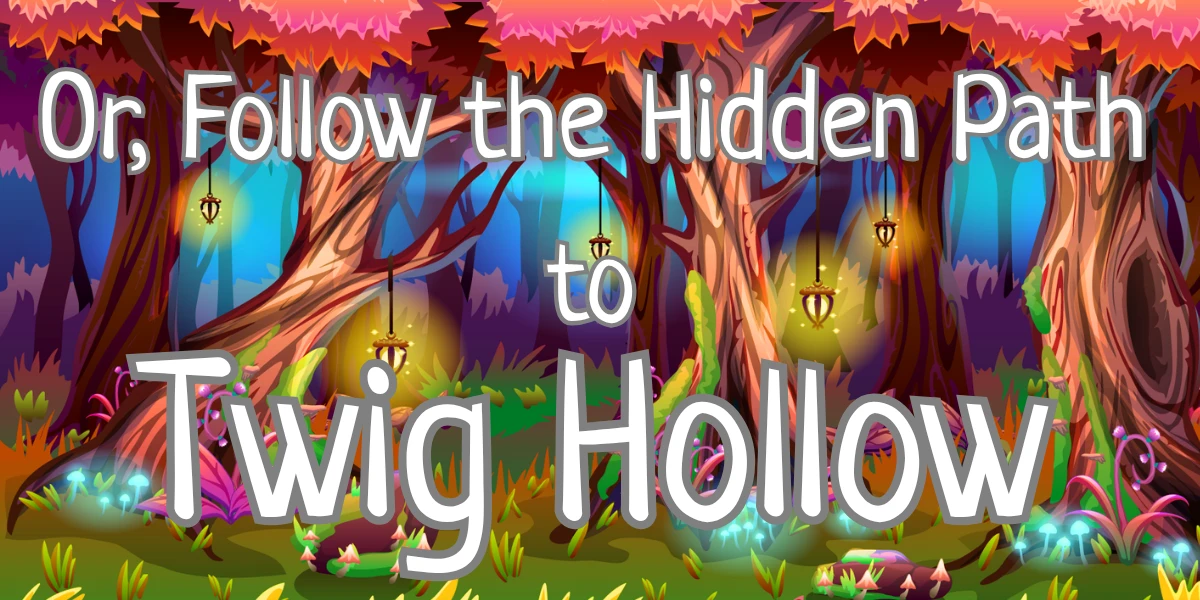 Or, Follow the Hidden Path to Twig Hollow